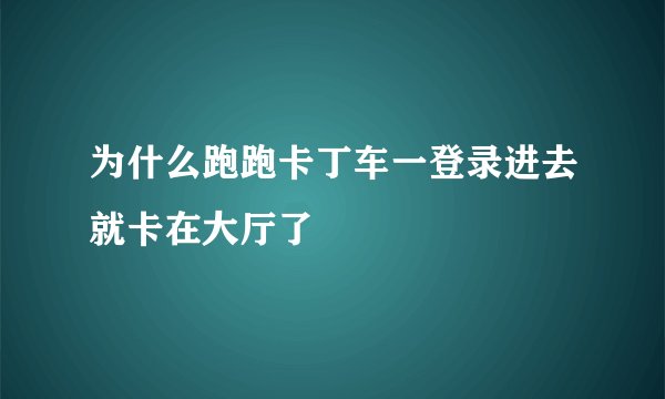 为什么跑跑卡丁车一登录进去就卡在大厅了