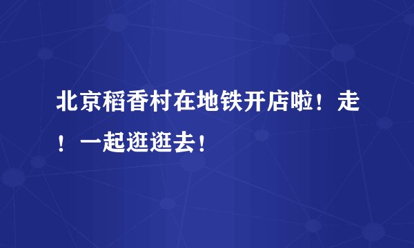 北京稻香村在地铁开店啦！走！一起逛逛去！