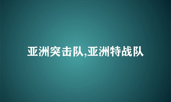 亚洲突击队,亚洲特战队