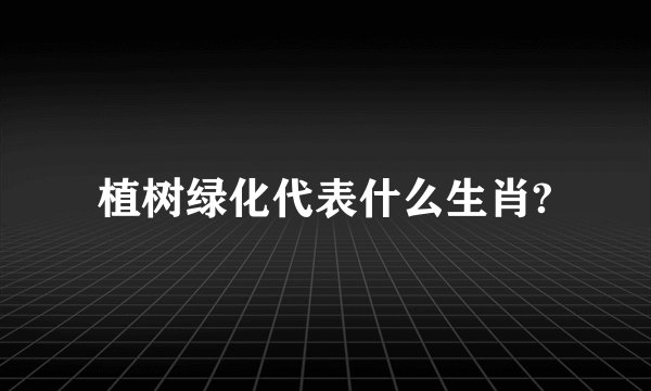 植树绿化代表什么生肖?
