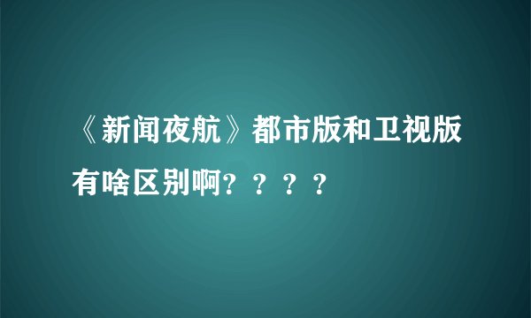 《新闻夜航》都市版和卫视版有啥区别啊？？？？