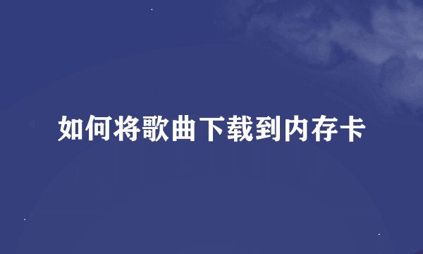 如何将歌曲下载到内存卡