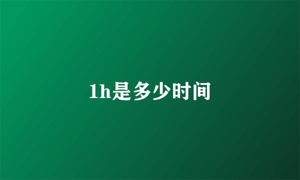 1h是多少时间