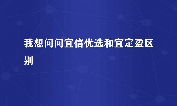 我想问问宜信优选和宜定盈区别