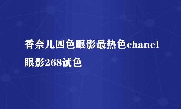 香奈儿四色眼影最热色chanel眼影268试色