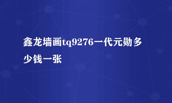 鑫龙墙画tq9276一代元勋多少钱一张