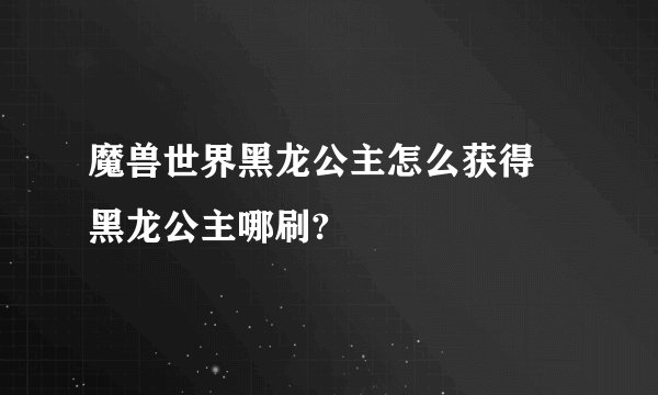 魔兽世界黑龙公主怎么获得 黑龙公主哪刷?