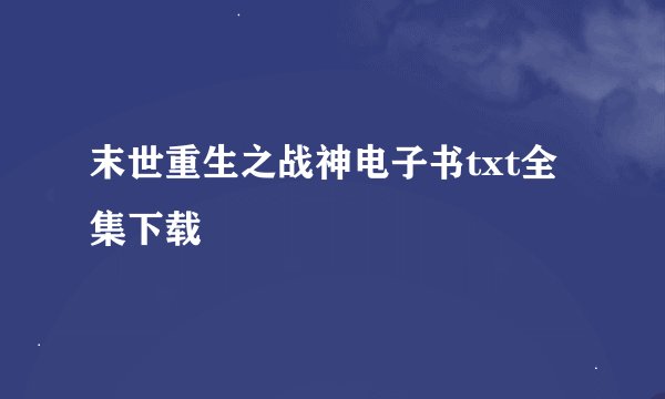 末世重生之战神电子书txt全集下载