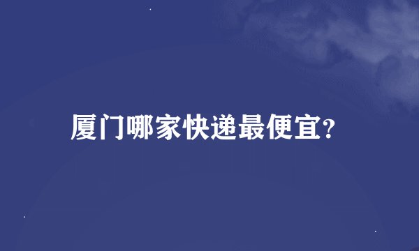 厦门哪家快递最便宜？