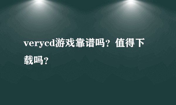 verycd游戏靠谱吗？值得下载吗？