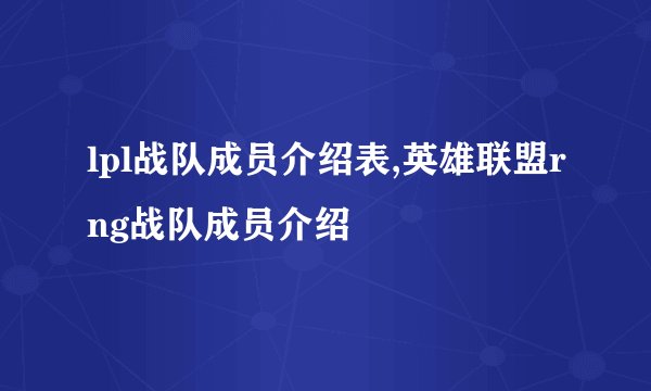 lpl战队成员介绍表,英雄联盟rng战队成员介绍