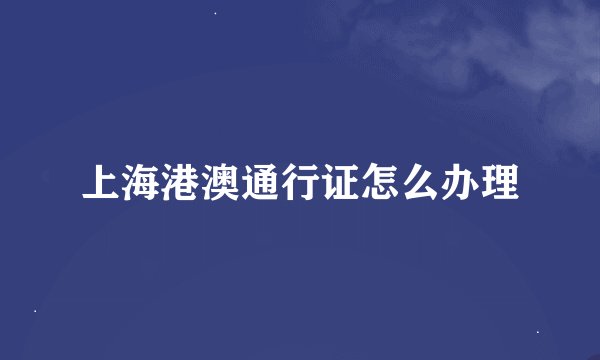 上海港澳通行证怎么办理