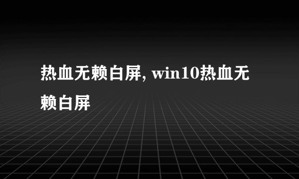 热血无赖白屏, win10热血无赖白屏