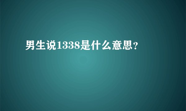 男生说1338是什么意思？
