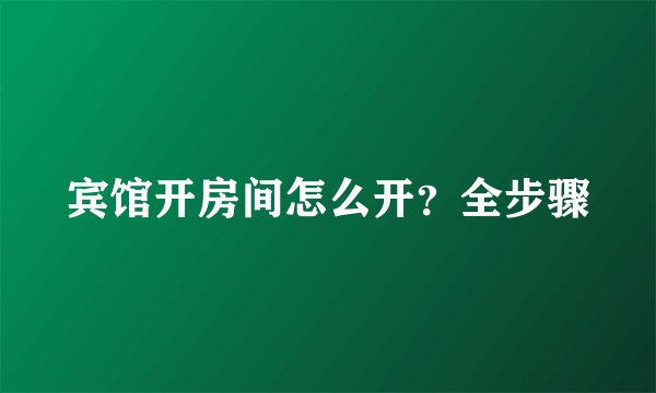 宾馆开房间怎么开？全步骤