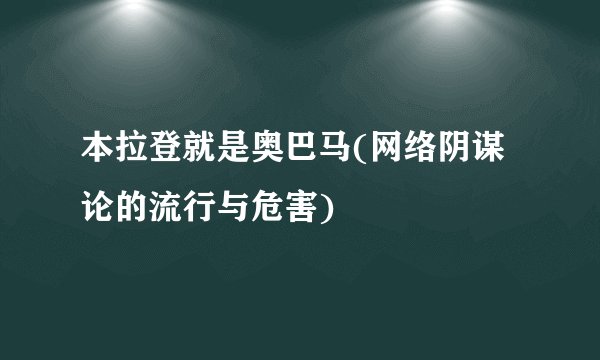 本拉登就是奥巴马(网络阴谋论的流行与危害)