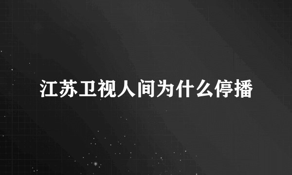 江苏卫视人间为什么停播