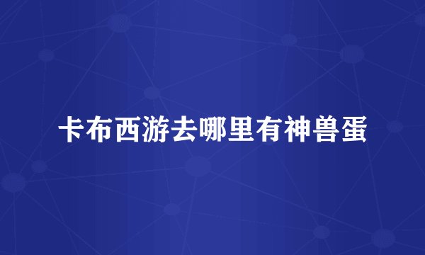 卡布西游去哪里有神兽蛋