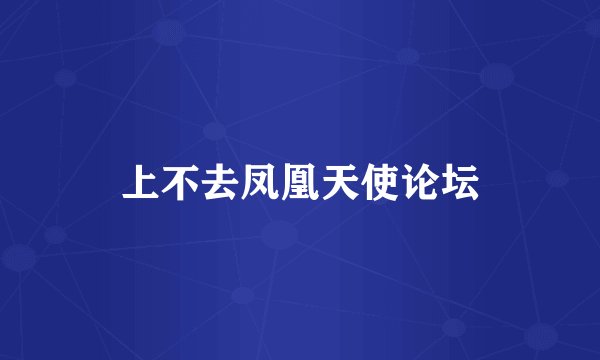 上不去凤凰天使论坛