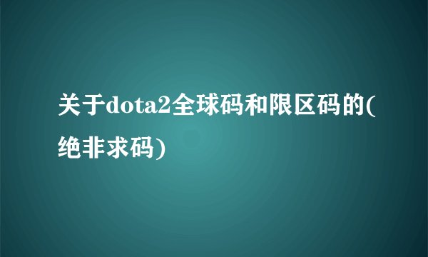 关于dota2全球码和限区码的(绝非求码)