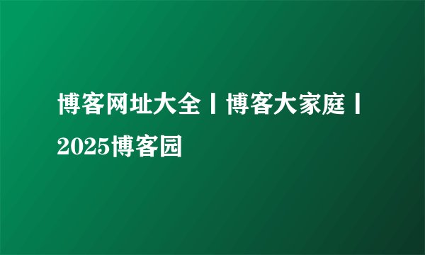 博客网址大全丨博客大家庭丨2025博客园