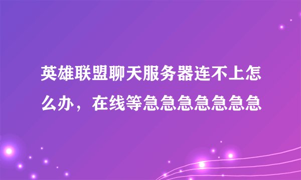 英雄联盟聊天服务器连不上怎么办，在线等急急急急急急急