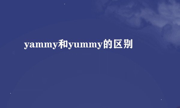 yammy和yummy的区别