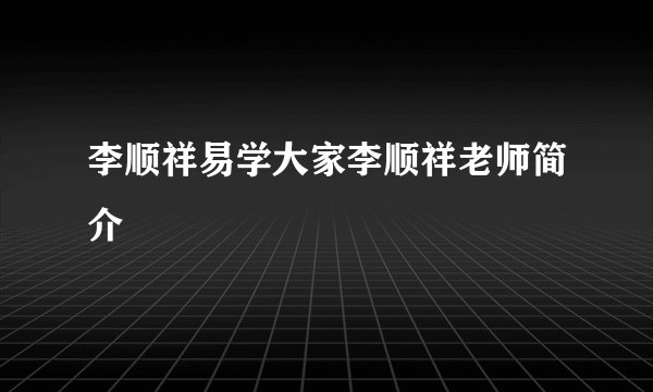 李顺祥易学大家李顺祥老师简介