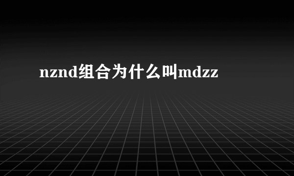nznd组合为什么叫mdzz
