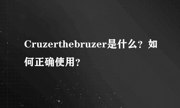 Cruzerthebruzer是什么？如何正确使用？