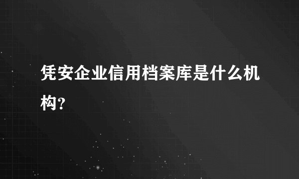 凭安企业信用档案库是什么机构？