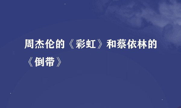 周杰伦的《彩虹》和蔡依林的《倒带》