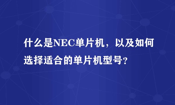 什么是NEC单片机，以及如何选择适合的单片机型号？