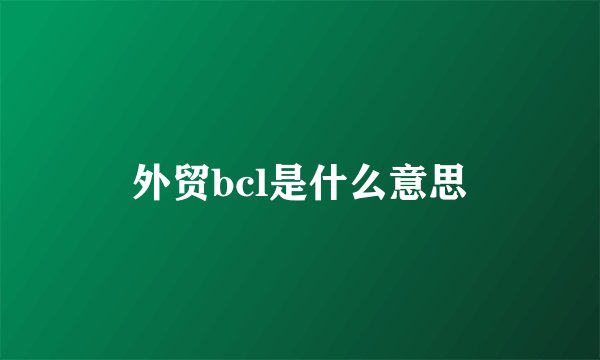 外贸bcl是什么意思