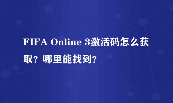 FIFA Online 3激活码怎么获取？哪里能找到？