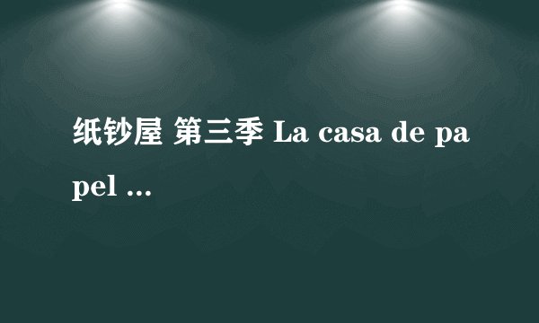 纸钞屋 第三季 La casa de papel Season 3 (2019)全集未删减高清版免费下载