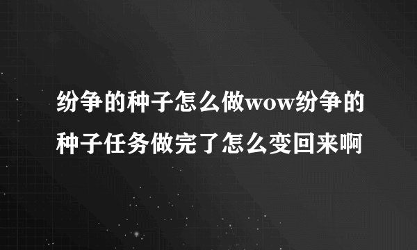 纷争的种子怎么做wow纷争的种子任务做完了怎么变回来啊
