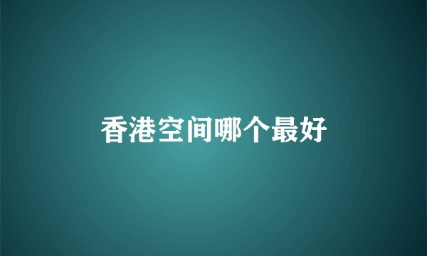 香港空间哪个最好