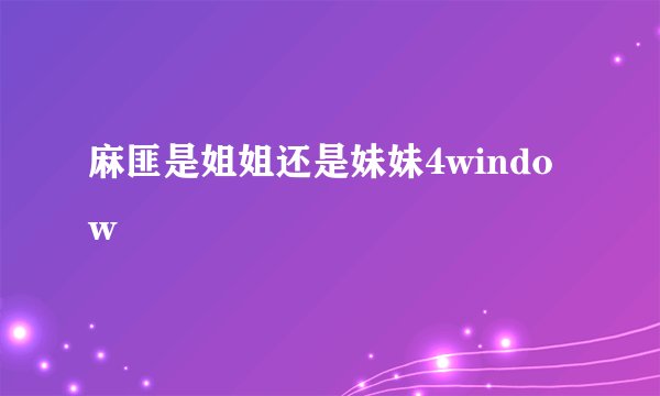 麻匪是姐姐还是妹妹4window