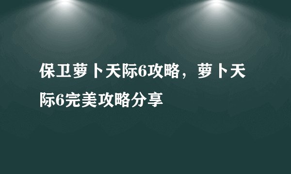 保卫萝卜天际6攻略，萝卜天际6完美攻略分享