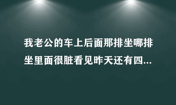 我老公的车上后面那排坐哪排坐里面很脏看见昨天还有四跟别的女人的头发