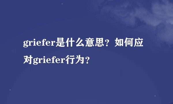 griefer是什么意思？如何应对griefer行为？