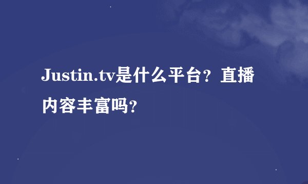 Justin.tv是什么平台？直播内容丰富吗？