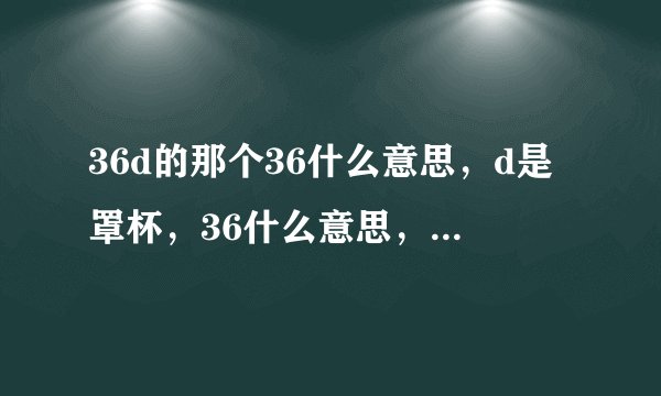 36d的那个36什么意思，d是罩杯，36什么意思，还有人竟然不服说34e
