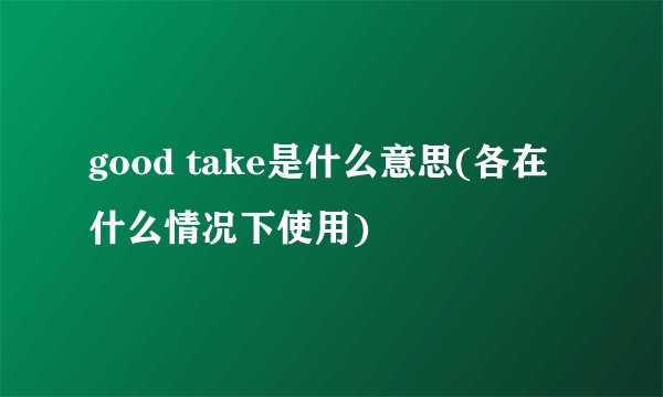 good take是什么意思(各在什么情况下使用)
