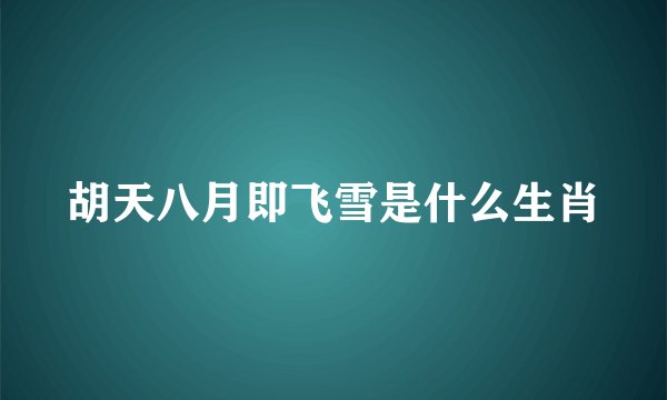 胡天八月即飞雪是什么生肖