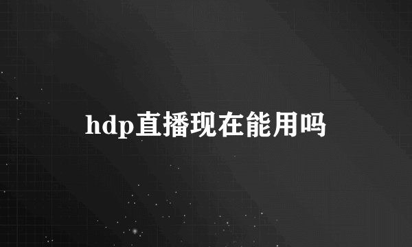 hdp直播现在能用吗