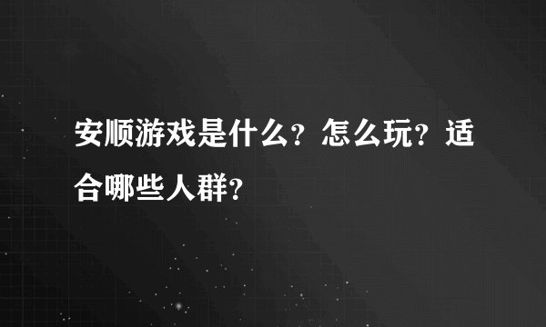 安顺游戏是什么？怎么玩？适合哪些人群？