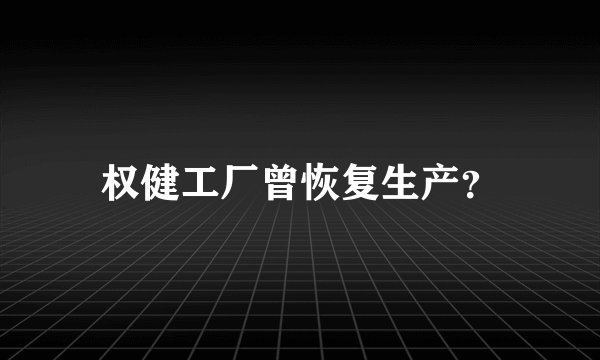 权健工厂曾恢复生产？