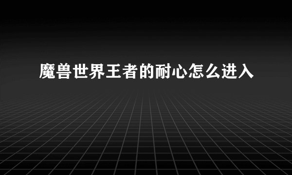 魔兽世界王者的耐心怎么进入